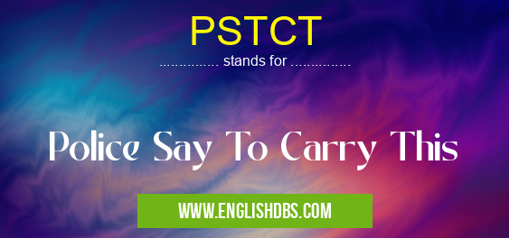 PSTCT means Police Say To Carry This PSTCT