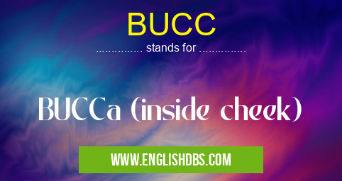 BUCC means BUCCa (inside cheek) BUCC