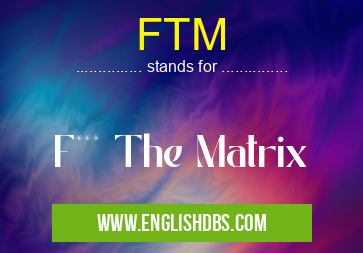 FTM means F*** The Matrix FTM