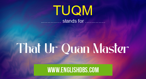TUQM means That Ur Quan Master TUQM