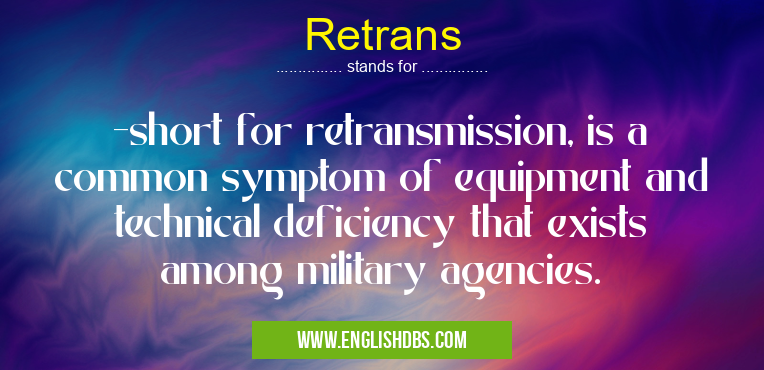 Retrans means -short for retransmission, is a common symptom of equipment and technical deficiency that exists among military agencies. Retrans
