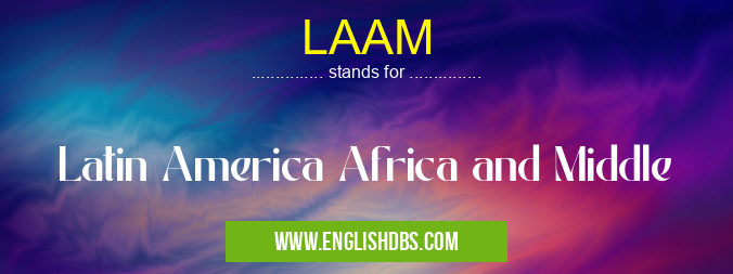 LAAM means Latin America Africa and Middle LAAM