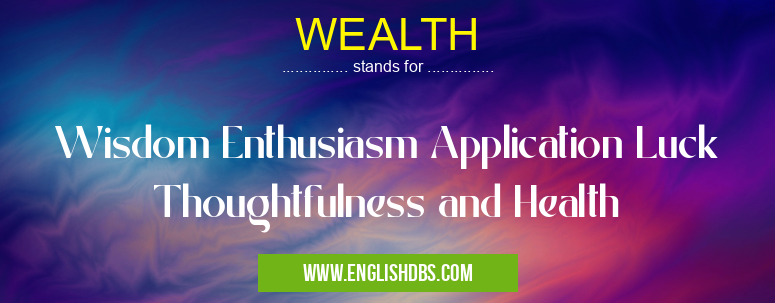 WEALTH means Wisdom Enthusiasm Application Luck Thoughtfulness and Health WEALTH