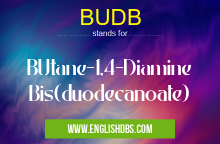 BUDB means BUtane-1,4-Diamine Bis(duodecanoate) BUDB