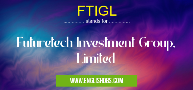 FTIGL means Futuretech Investment Group, Limited FTIGL