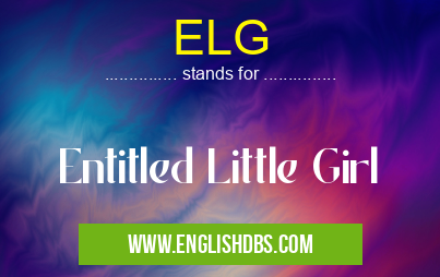 ELG means Entitled Little Girl ELG