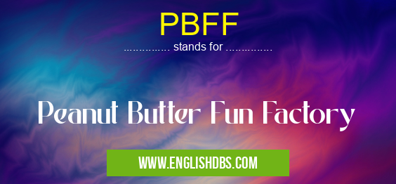PBFF means Peanut Butter Fun Factory PBFF