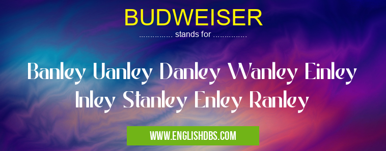 BUDWEISER means Banley Uanley Danley Wanley Einley Inley Stanley Enley Ranley BUDWEISER