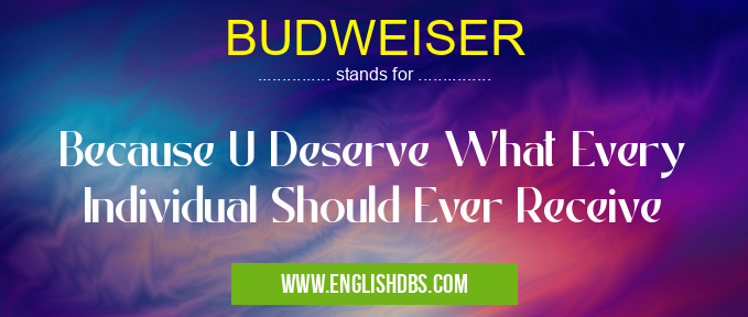 BUDWEISER means Because U Deserve What Every Individual Should Ever Receive BUDWEISER