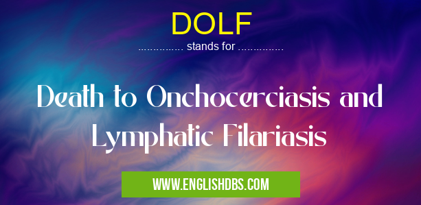 DOLF means Death to Onchocerciasis and Lymphatic Filariasis DOLF