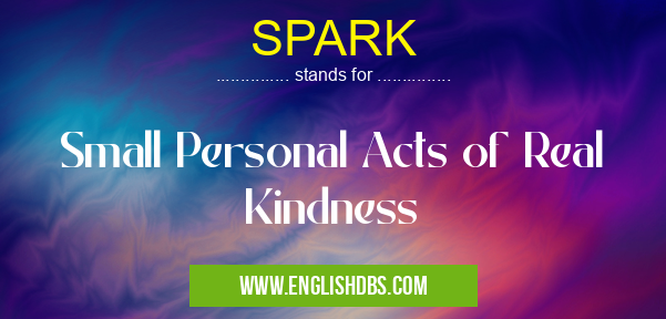 SPARK means Small Personal Acts of Real Kindness SPARK