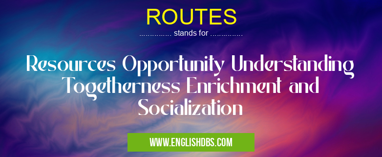 ROUTES means Resources Opportunity Understanding Togetherness Enrichment and Socialization ROUTES