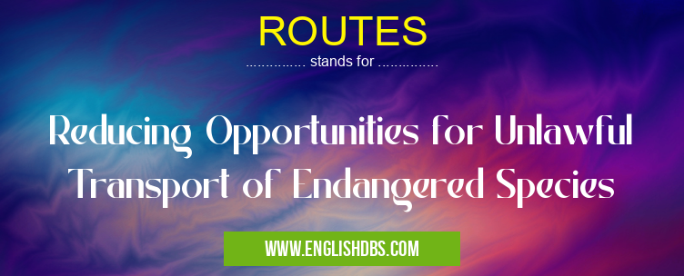 ROUTES means Reducing Opportunities for Unlawful Transport of Endangered Species ROUTES