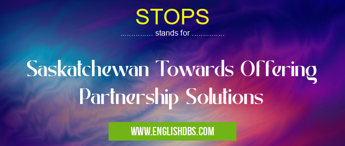 STOPS means Saskatchewan Towards Offering Partnership Solutions STOPS