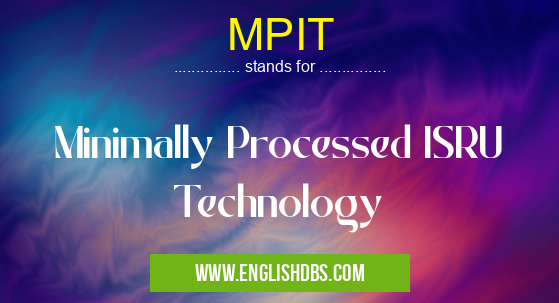 MPIT means Minimally Processed ISRU Technology MPIT