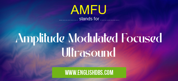 AMFU means Amplitude Modulated Focused Ultrasound AMFU