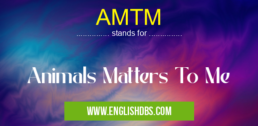 AMTM means Animals Matters To Me AMTM