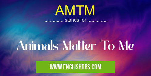AMTM means Animals Matter To Me AMTM