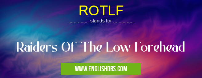 ROTLF means Raiders Of The Low Forehead ROTLF