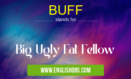 BUFF means Big Ugly Fat Fellow BUFF