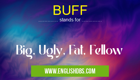 BUFF means Big, Ugly, Fat, Fellow BUFF