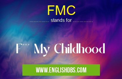 FMC means F*** My Childhood FMC