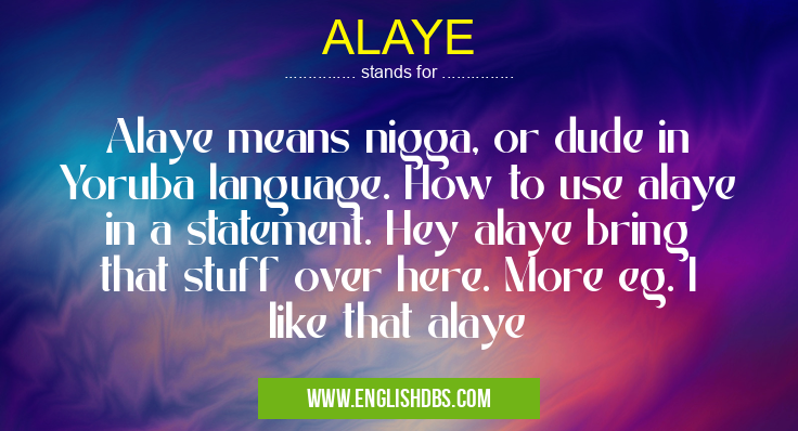 ALAYE means Alaye means nigga, or dude in Yoruba language. How to use alaye in a statement. Hey alaye bring that stuff over here. More eg. I like that alaye ALAYE