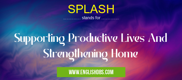 SPLASH means Supporting Productive Lives And Strengthening Home SPLASH