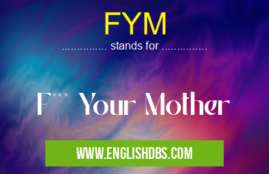 FYM means F*** Your Mother FYM