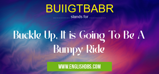 BUIIGTBABR means Buckle Up, It is Going To Be A Bumpy Ride BUIIGTBABR