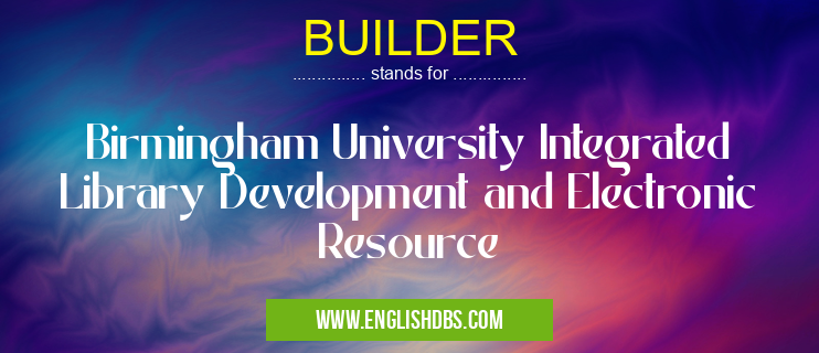 BUILDER means Birmingham University Integrated Library Development and Electronic Resource BUILDER