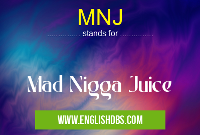 MNJ means Mad Nigga Juice MNJ