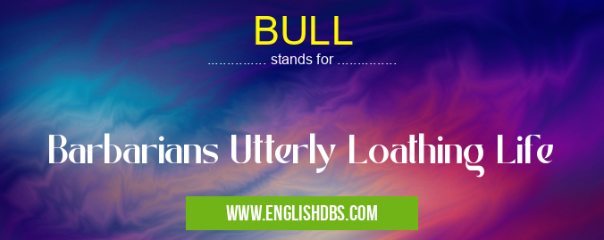 BULL means Barbarians Utterly Loathing Life BULL
