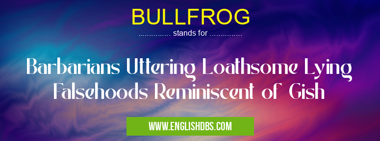 BULLFROG means Barbarians Uttering Loathsome Lying Falsehoods Reminiscent of Gish BULLFROG