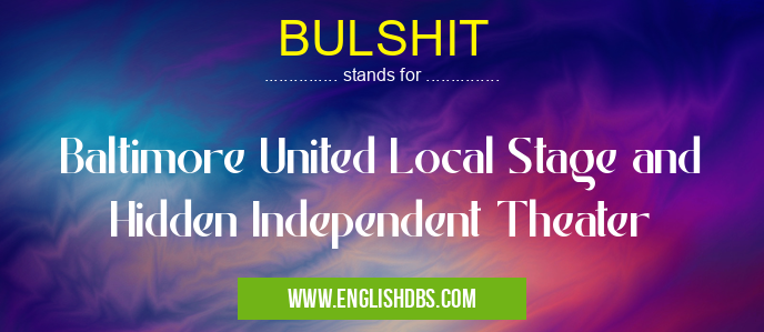 BULSHIT means Baltimore United Local Stage and Hidden Independent Theater BULSHIT