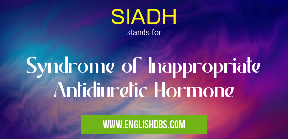 SIADH means Syndrome of Inappropriate Antidiuretic Hormone SIADH