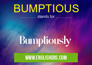 BUMPTIOUS means Bumptiously BUMPTIOUS