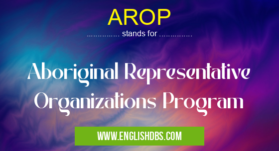 AROP means Aboriginal Representative Organizations Program AROP