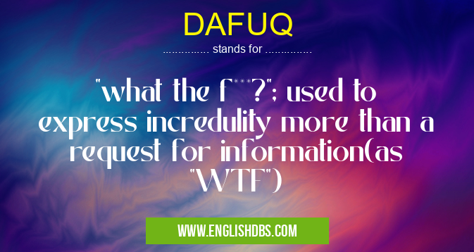 DAFUQ means "what the f***?"; used to express incredulity more than a request for information(as "WTF") DAFUQ