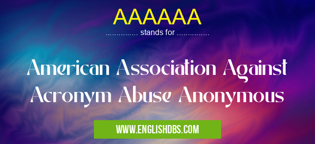 AAAAAA means American Association Against Acronym Abuse Anonymous AAAAAA