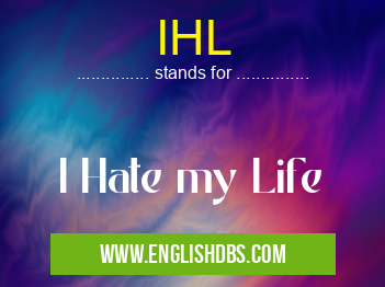 IHL means I Hate my Life IHL