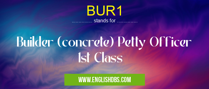 BUR1 means Builder (concrete) Petty Officer 1st Class BUR1