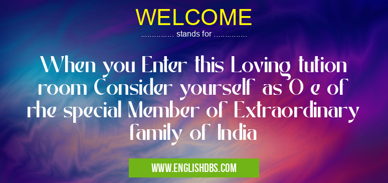 WELCOME means When you Enter this Loving tution room Consider yourself as O e of rhe special Member of Extraordinary family of India WELCOME