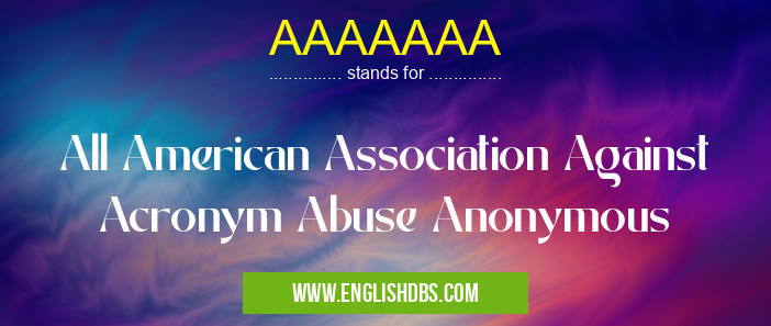 AAAAAAA means All American Association Against Acronym Abuse Anonymous AAAAAAA