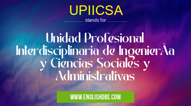 UPIICSA means Unidad Profesional Interdisciplinaria de IngenierÃa y Ciencias Sociales y Administrativas UPIICSA