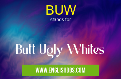 BUW means Butt Ugly Whites BUW
