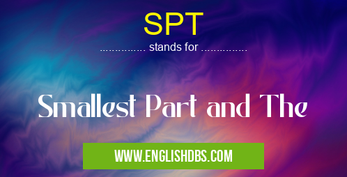 SPT means Smallest Part and The SPT