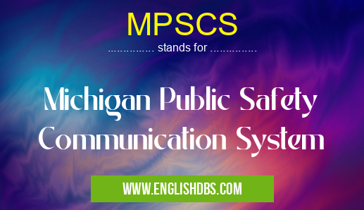 MPSCS means Michigan Public Safety Communication System MPSCS