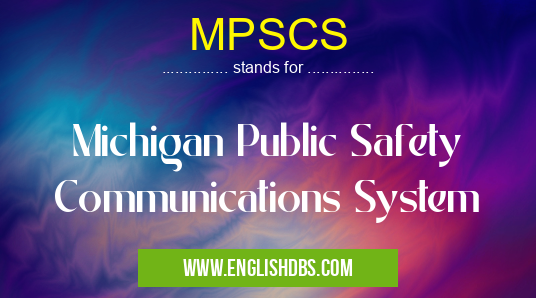 MPSCS means Michigan Public Safety Communications System MPSCS
