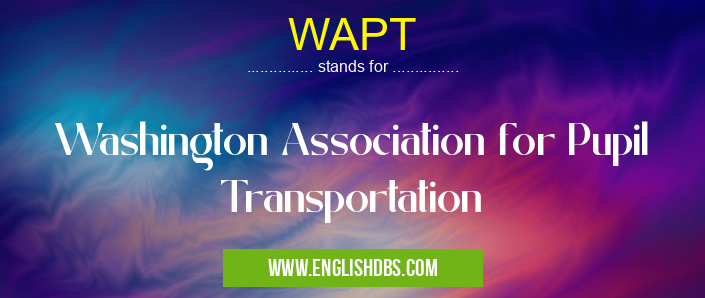 WAPT means Washington Association for Pupil Transportation WAPT
